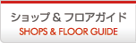 ショップ & フロアガイド SHOPS & FLOOR GUIDE